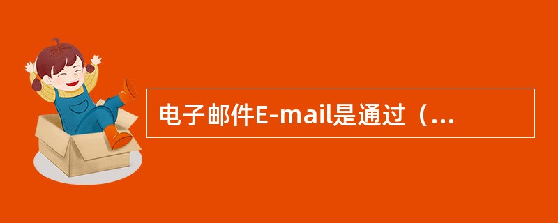 电子邮件E-mail是通过（）传递用户电子文件的。