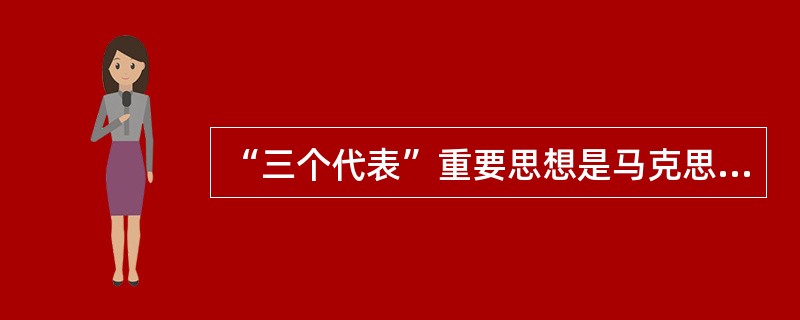 “三个代表”重要思想是马克思主义中国化的最新理论成果，它与马克思列宁主义、毛泽东思想、邓小平理论是一脉相承的统一的科学理论。这种一脉相承具体表现在（）。