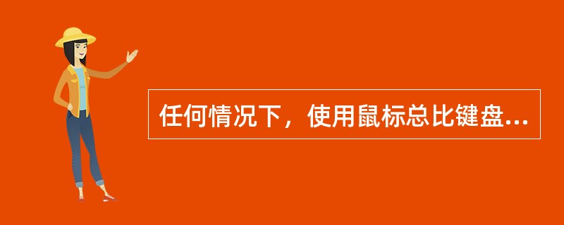 任何情况下，使用鼠标总比键盘方便。（）