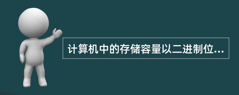 计算机中的存储容量以二进制位为单位。（）