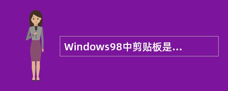 Windows98中剪贴板是内存中一个临时存放信息的特殊区域。（）