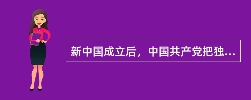 新中国成立后，中国共产党把独立自主、自力更生运用到外交领域和经济建设方面，形成的方针、政策是（）。