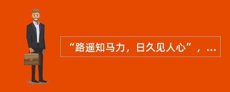 “路遥知马力，日久见人心”，这一名言包含的哲理是（）。