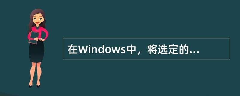 在Windows中，将选定的内容复制到剪贴板中的快捷键是：按Ctrl+C。（）