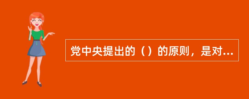 党中央提出的（）的原则，是对我们党干部选拔任用工作历史经验的科学总结。