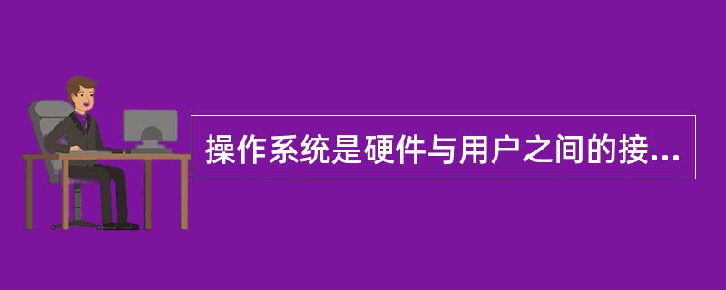 操作系统是硬件与用户之间的接口。（）