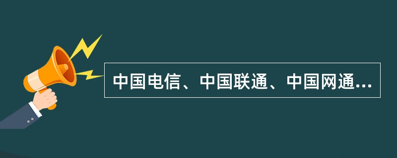 中国电信、中国联通、中国网通等这些为普通用户提供Internet接入服务的公司被称为（）。