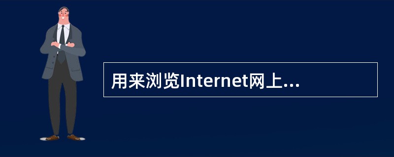 用来浏览Internet网上WWW页面的软件称为（）。
