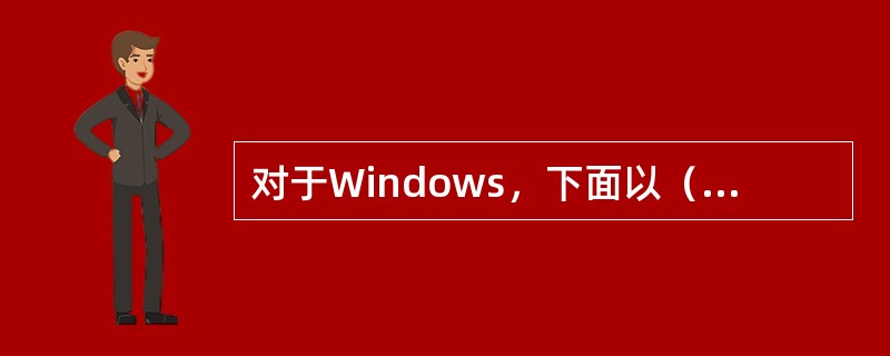 对于Windows，下面以（）为扩展名的文件是不能运行的。