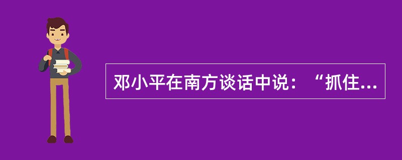 邓小平在南方谈话中说：“抓住时机发展自己，关键是要发展（）。”