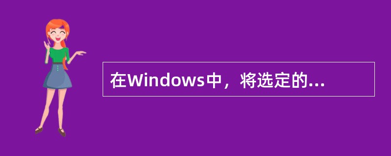 在Windows中，将选定的内容复制到剪贴板中的快捷键是：按Ctrl+C。（）