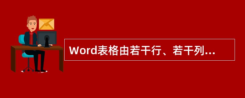Word表格由若干行、若干列组成，行和列交叉所组成的矩形块称为单元格。（）