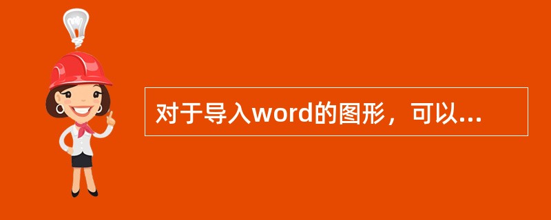 对于导入word的图形，可以进行缩放但不能进行剪切。（）