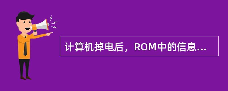 计算机掉电后，ROM中的信息会丢失。（）