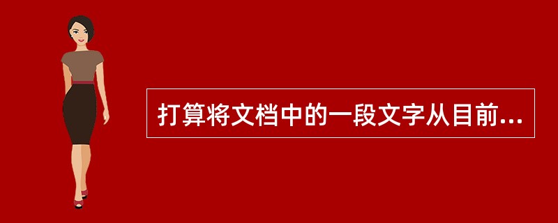 打算将文档中的一段文字从目前位置移到另外一处，第一步应当复制。（）