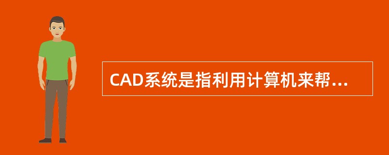 CAD系统是指利用计算机来帮助设计人员进行设计工作的系统。（）