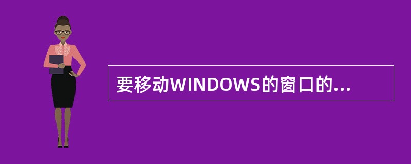 要移动WINDOWS的窗口的位置，必须用鼠标拖动它的（）