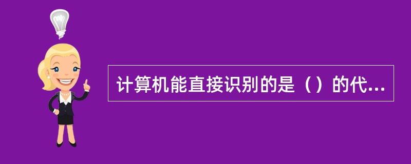 计算机能直接识别的是（）的代码。