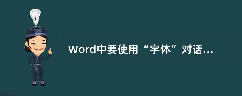 Word中要使用“字体”对话框进行字符编排，可选择“工具”菜单中的“字体”选项，打开“字体”对话框。（）