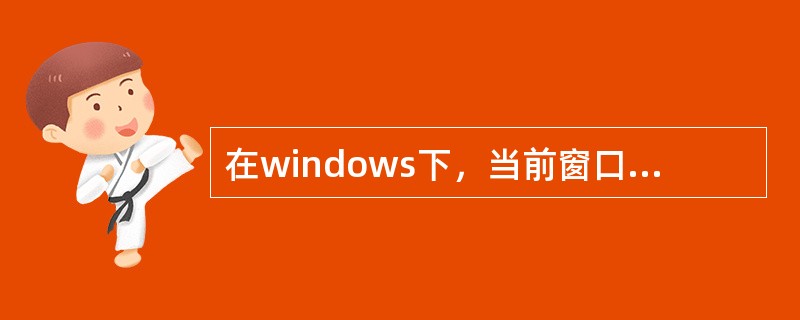 在windows下，当前窗口仅有一个。（）