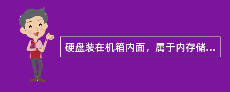 硬盘装在机箱内面，属于内存储器。（）