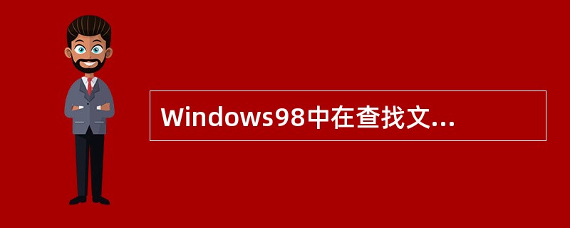 Windows98中在查找文件时，可以使用通配符“？”代替文件名中的一部分。（）