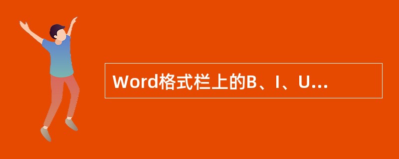 Word格式栏上的B、I、U，代表字符的斜体、下划线标记、粗体。（）