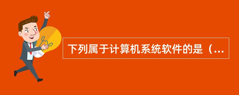 下列属于计算机系统软件的是（）。