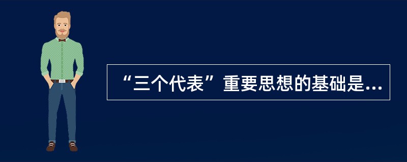 “三个代表”重要思想的基础是坚持（）。