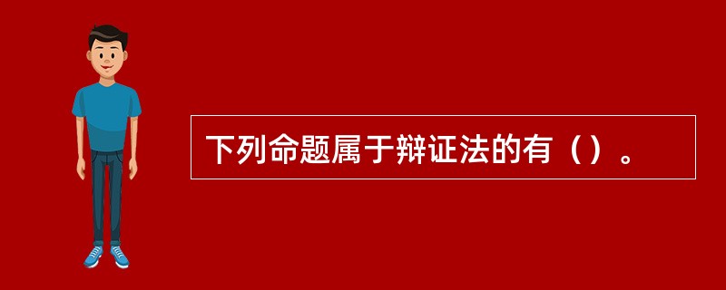 下列命题属于辩证法的有（）。