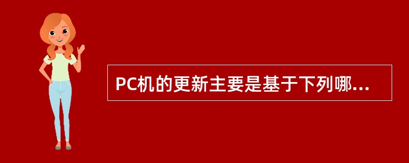 PC机的更新主要是基于下列哪一项的变革（）。