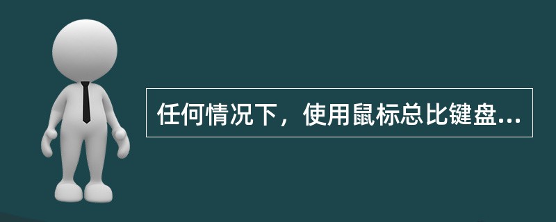 任何情况下，使用鼠标总比键盘方便。（）
