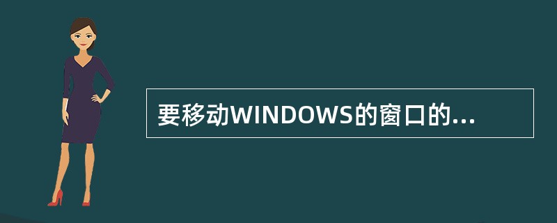 要移动WINDOWS的窗口的位置，必须用鼠标拖动它的（）