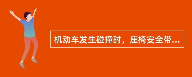 机动车发生碰撞时，座椅安全带主要作用是什么？（）