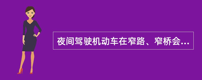 夜间驾驶机动车在窄路、窄桥会车应怎样使用灯光？（）