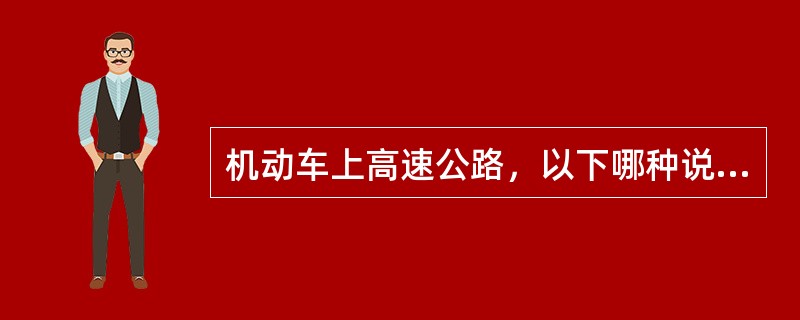 机动车上高速公路，以下哪种说法是正确的？（）