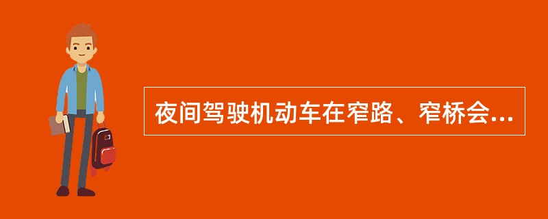 夜间驾驶机动车在窄路、窄桥会车时正确的做法是使用远光灯。（）