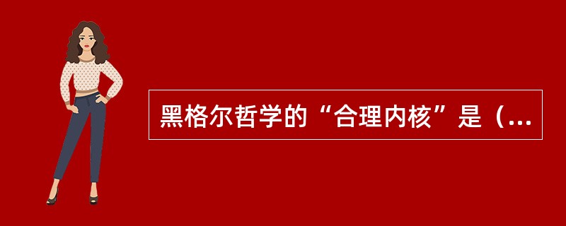 黑格尔哲学的“合理内核”是（）。