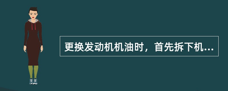 更换发动机机油时，首先拆下机油滤清器，然后拆下油底壳放油螺塞并进行更换。（）