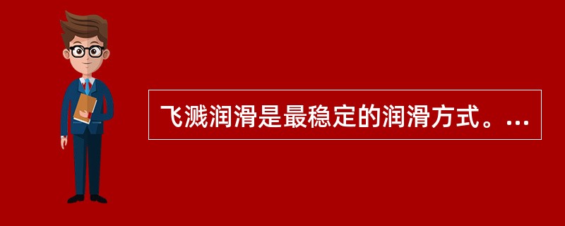 飞溅润滑是最稳定的润滑方式。（）