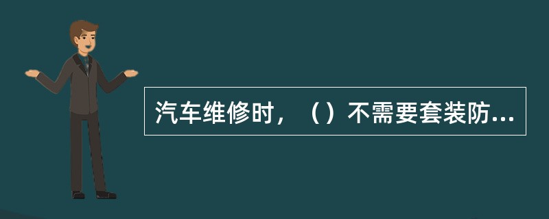 汽车维修时，（）不需要套装防护套。