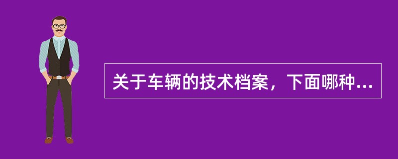 关于车辆的技术档案，下面哪种说法不正确（）。