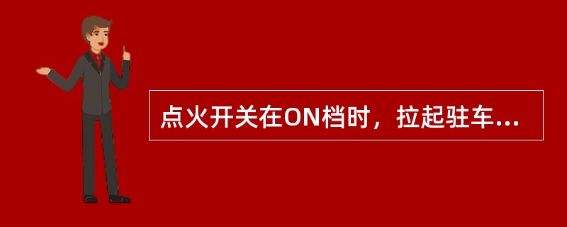 点火开关在ON档时，拉起驻车制动操纵杆时，仪表板上驻车警示灯应熄灭。（）