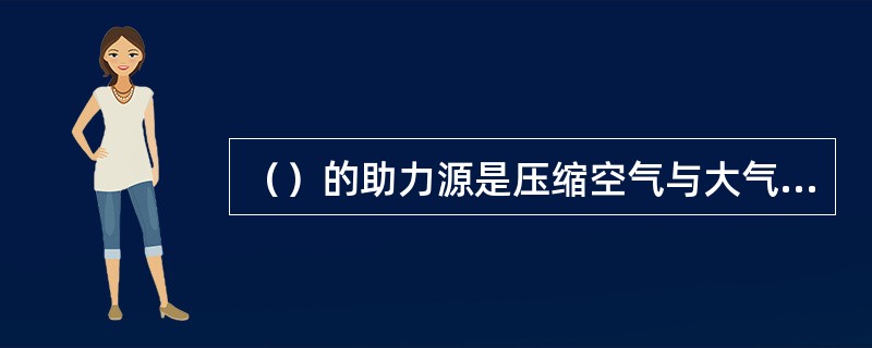 （）的助力源是压缩空气与大气的压力差。