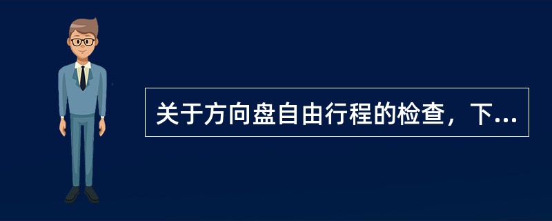 关于方向盘自由行程的检查，下面哪一种说法是对的？（）
