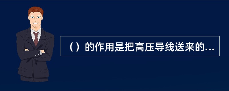 （）的作用是把高压导线送来的高压电放电，击穿火花塞两电极间空气，产生电火花以此引燃气缸内的混合气体。