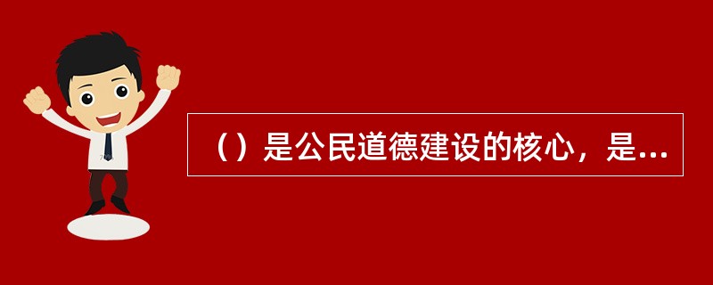 （）是公民道德建设的核心，是社会主义道德区别和优越于其他社会形态道德的显著标志。