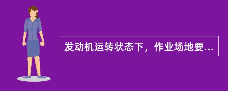 发动机运转状态下，作业场地要保持通风良好。（）