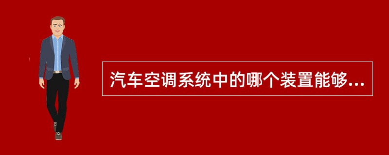 汽车空调系统中的哪个装置能够将液态制冷剂变为气态（）。