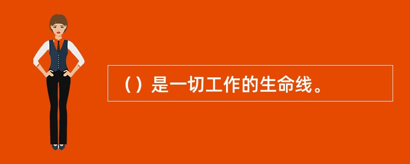 （）是一切工作的生命线。